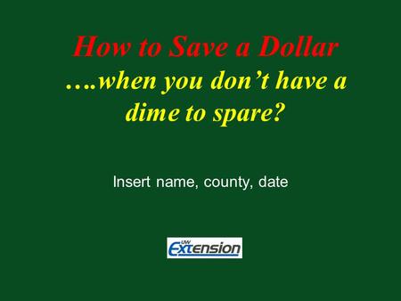 Insert name, county, date How to Save a Dollar ….when you don’t have a dime to spare?