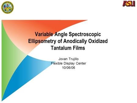 Variable Angle Spectroscopic Ellipsometry of Anodically Oxidized Tantalum Films Jovan Trujillo Flexible Display Center 10/06/06.