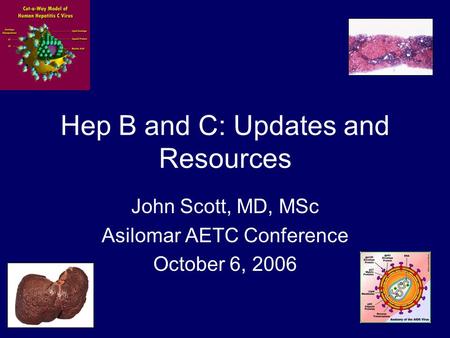 Hep B and C: Updates and Resources John Scott, MD, MSc Asilomar AETC Conference October 6, 2006.