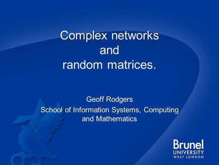 Complex networks and random matrices. Geoff Rodgers School of Information Systems, Computing and Mathematics.