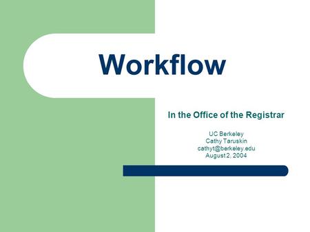 Workflow In the Office of the Registrar UC Berkeley Cathy Taruskin August 2, 2004.