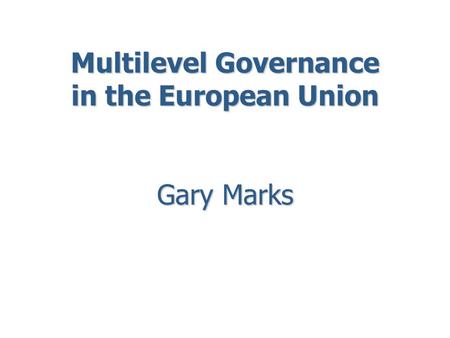 Multilevel Governance in the European Union Gary Marks.