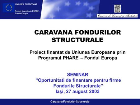 Proiect finantat prin PHARE - Fondul Europa Caravana Fondurilor Structurale CARAVANA FONDURILOR STRUCTURALE Proiect finantat de Uniunea Europeana prin.