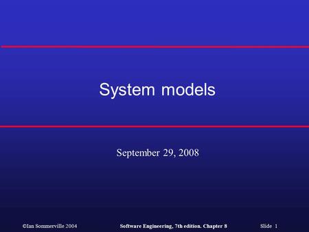 ©Ian Sommerville 2004Software Engineering, 7th edition. Chapter 8 Slide 1 System models September 29, 2008.