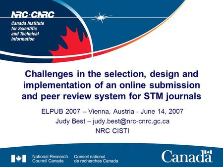 Challenges in the selection, design and implementation of an online submission and peer review system for STM journals ELPUB 2007 – Vienna, Austria - June.