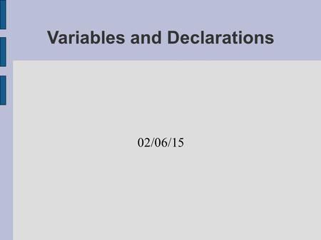 Variables and Declarations 02/06/15. Objectives Create and use variables in a program. Use correct identifiers for the variables' names.