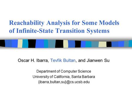 Reachability Analysis for Some Models of Infinite-State Transition Systems Oscar H. Ibarra, Tevfik Bultan, and Jianwen Su Department of Computer Science.