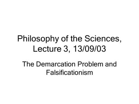 Philosophy of the Sciences, Lecture 3, 13/09/03 The Demarcation Problem and Falsificationism.