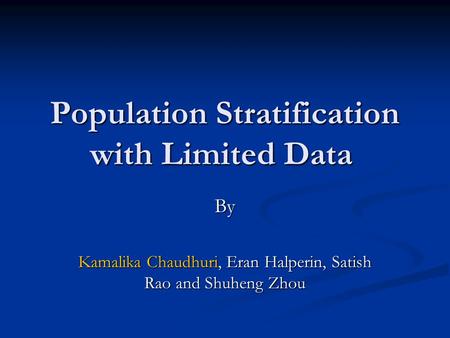 Population Stratification with Limited Data By Kamalika Chaudhuri, Eran Halperin, Satish Rao and Shuheng Zhou.