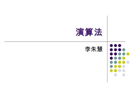 演算法 李朱慧. 演算法的課程目的 學習已知常用的演算法 分析程式複雜度 複雜度 vs 執行時間 學習思考過程方式.