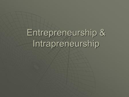 Entrepreneurship & Intrapreneurship Entrepreneurship  The process of uncovering and developing an opportunity to create value through innovation and.