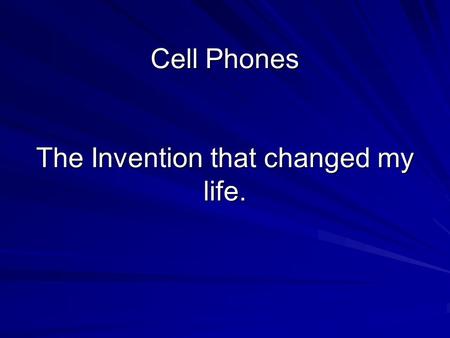 Cell Phones The Invention that changed my life.. Cell phones Used in case of emergency’s They are very high tech Can text message Can leave regular voice.