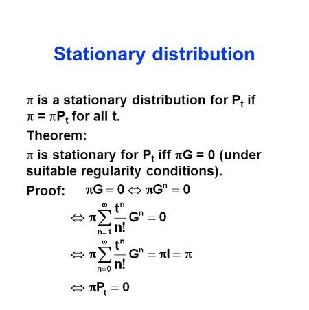 Stationary distribution  is a stationary distribution for P t if  =  P t for all t. Theorem:  is stationary for P t iff  G = 0 (under suitable regularity.