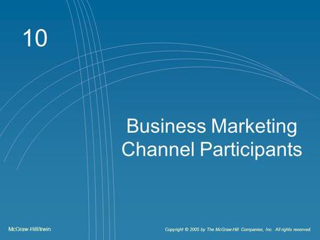 10 Business Marketing Channel Participants McGraw-Hill/Irwin Copyright © 2005 by The McGraw-Hill Companies, Inc. All rights reserved.