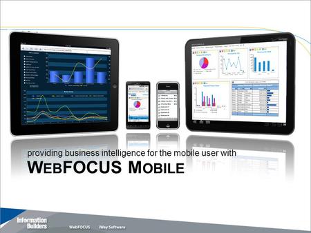 W EB FOCUS M OBILE Copyright 2011, Information Builders. Slide 1 providing business intelligence for the mobile user with.