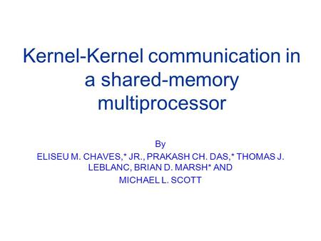 Kernel-Kernel communication in a shared-memory multiprocessor By ELISEU M. CHAVES,* JR., PRAKASH CH. DAS,* THOMAS J. LEBLANC, BRIAN D. MARSH* AND MICHAEL.