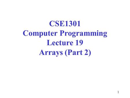 1 CSE1301 Computer Programming Lecture 19 Arrays (Part 2)