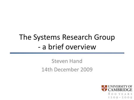 The Systems Research Group - a brief overview Steven Hand 14th December 2009.