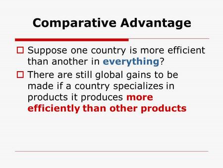 Comparative Advantage  Suppose one country is more efficient than another in everything?  There are still global gains to be made if a country specializes.