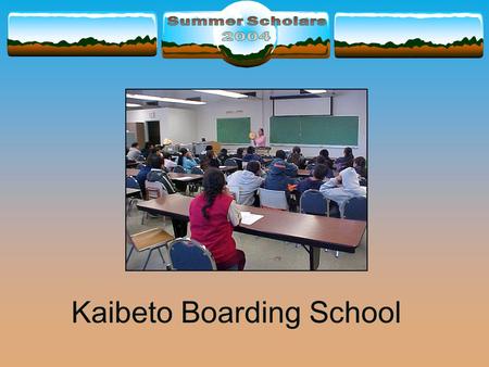 Kaibeto Boarding School. Why I came to Summer Scholars  Learn about fire  Have fun  See NAU  Meet college students  Spend time away from home.