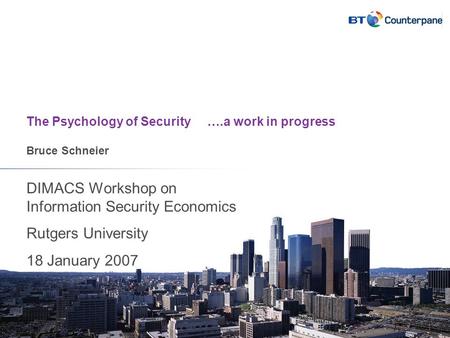 The Psychology of Security ….a work in progress Bruce Schneier DIMACS Workshop on Information Security Economics Rutgers University 18 January 2007.