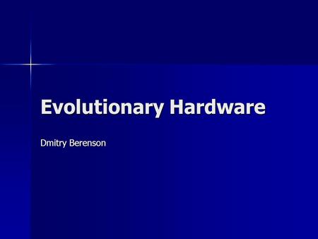 Evolutionary Hardware Dmitry Berenson. What is Evolutionary Hardware? Automated Digital Circuit Design Automated Digital Circuit Design Automated Analog.