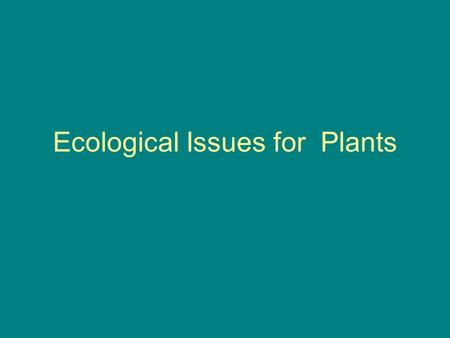 Ecological Issues for Plants. Problems of being a sessile organism. dispersal finding a good living space mating protection deal with harsh conditions.