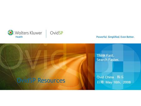 OvidSP Resources Ovid China 陈乐 日期 : May 16th, 2008 Think Fast. Search Faster.