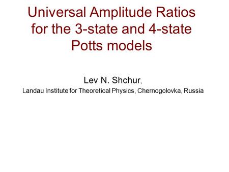 Universal Amplitude Ratios for the 3-state and 4-state Potts models Lev N. Shchur, Landau Institute for Theoretical Physics, Chernogolovka, Russia.