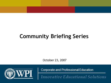 Corporate and Professional Education Innovative Educational Solutions Community Briefing Series October 23, 2007.