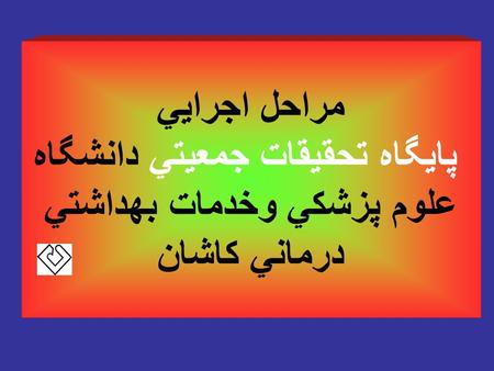 مراحل اجرايي پايگاه تحقيقات جمعيتي دانشگاه علوم پزشكي وخدمات بهداشتي درماني كاشان.