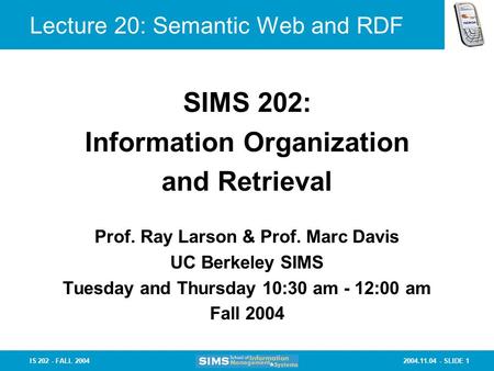 2004.11.04 - SLIDE 1IS 202 - FALL 2004 Lecture 20: Semantic Web and RDF Prof. Ray Larson & Prof. Marc Davis UC Berkeley SIMS Tuesday and Thursday 10:30.