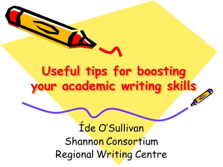 Useful tips for boosting your academic writing skills Íde O’Sullivan Shannon Consortium Regional Writing Centre.