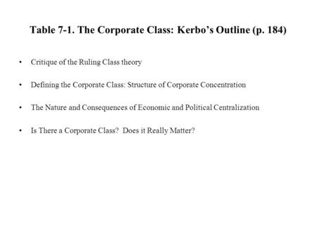 Table 7-1. The Corporate Class: Kerbo’s Outline (p. 184) Critique of the Ruling Class theory Defining the Corporate Class: Structure of Corporate Concentration.