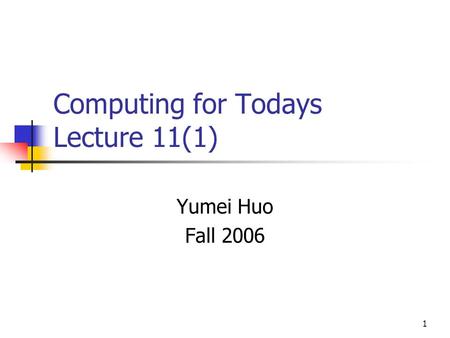 1 Computing for Todays Lecture 11(1) Yumei Huo Fall 2006.