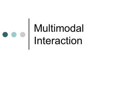 Multimodal Interaction. Modalities vs Media Modalities are ways of encoding information e.g. graphics Media are instantiations of modalities e.g. a particular.