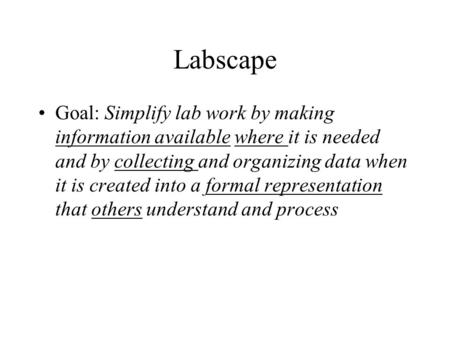 Labscape Goal: Simplify lab work by making information available where it is needed and by collecting and organizing data when it is created into a formal.