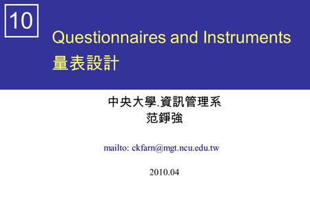 Questionnaires and Instruments 量表設計 中央大學. 資訊管理系 范錚強 mailto: 2010.04 10.