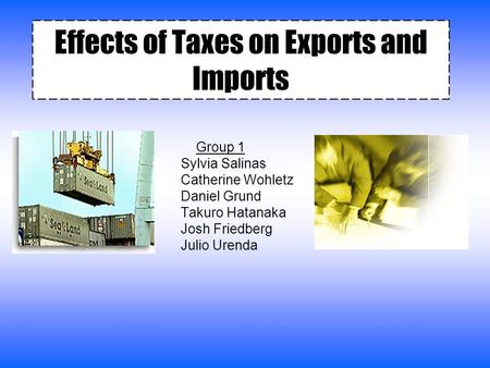 Effects of Taxes on Exports and Imports Group 1 Sylvia Salinas Catherine Wohletz Daniel Grund Takuro Hatanaka Josh Friedberg Julio Urenda.