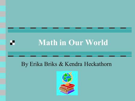 Math in Our World By Erika Briks & Kendra Heckathorn.