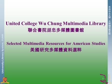 University Library System, CUHK 1 United College Wu Chung Multimedia Library 聯合書院胡忠多媒體圖書館 Selected Multimedia Resources for American Studies 美國研究多媒體資料選粹.