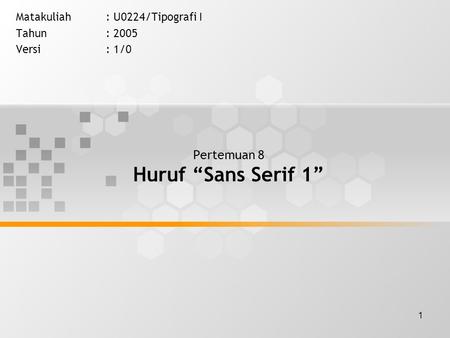 1 Pertemuan 8 Huruf “Sans Serif 1” Matakuliah: U0224/Tipografi I Tahun: 2005 Versi: 1/0.