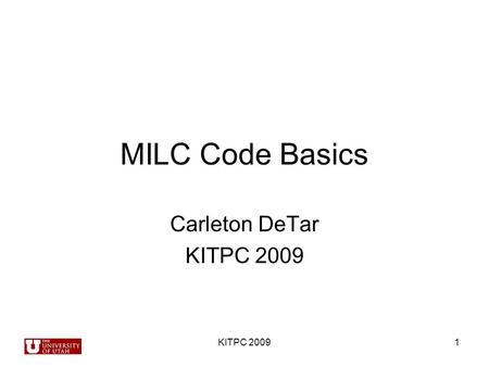 MILC Code Basics Carleton DeTar KITPC 2009 1. 2 3 MILC Code Capabilities Molecular dynamics evolution –Staggered fermion actions (Asqtad, Fat7, HISQ,