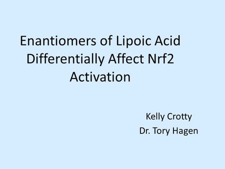 Enantiomers of Lipoic Acid Differentially Affect Nrf2 Activation Kelly Crotty Dr. Tory Hagen.