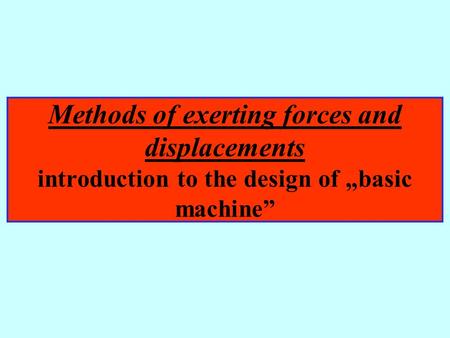 Methods of exerting forces and displacements introduction to the design of „basic machine”