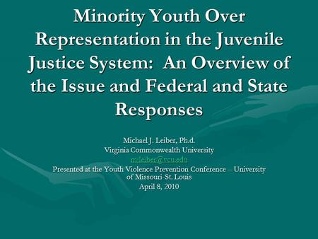 Minority Youth Over Representation in the Juvenile Justice System: An Overview of the Issue and Federal and State Responses Michael J. Leiber, Ph.d. Virginia.