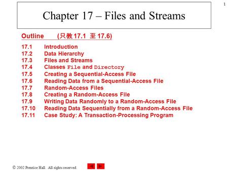  2002 Prentice Hall. All rights reserved. 1 Chapter 17 – Files and Streams Outline ( 只教 17.1 至 17.6) 17.1Introduction 17.2 Data Hierarchy 17.3 Files and.