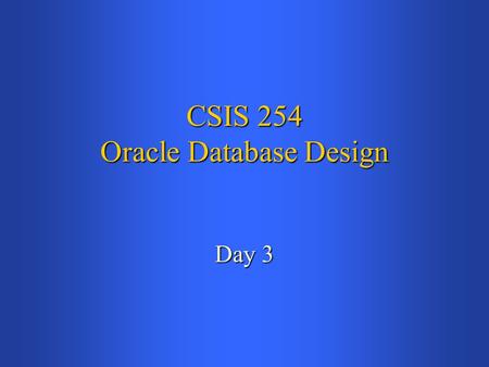 CSIS 254 Oracle Database Design Day 3. Today’s Agenda Questions on homeworkQuestions on homework Review key concepts from last weekReview key concepts.