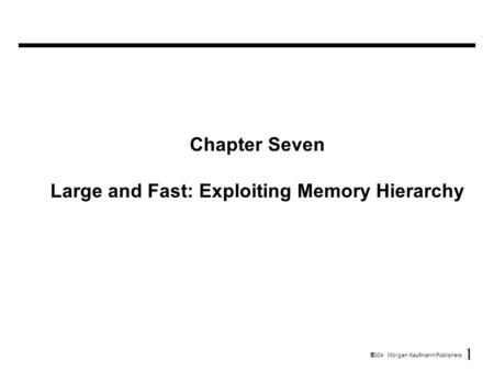 1  2004 Morgan Kaufmann Publishers Chapter Seven Large and Fast: Exploiting Memory Hierarchy.