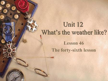 Unit 12 What’s the weather like? Lesson 46 The forty-sixth lesson.